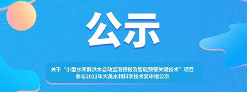 ?關(guān)于 “小型水庫群洪水自動監(jiān)測預(yù)報及智能預(yù)警關(guān)鍵技術(shù)”項(xiàng)目參與2022年大禹水利科學(xué)技術(shù)獎申報的公示
