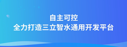 自主可控，全力打造“三立智水”通用開發(fā)平臺