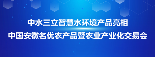 ?中水三立智慧水環(huán)境產品亮相中國安徽名優(yōu)農產品暨農業(yè)產業(yè)化交易會