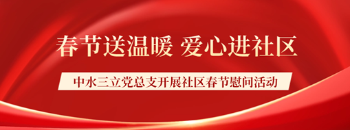 ?春節(jié)送溫暖，愛心進(jìn)社區(qū) | 中水三立黨總支開展社區(qū)春節(jié)慰問活動